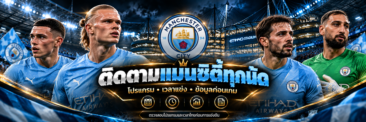 ติดตามแมนซิตี้ทุกนัด โปรแกรม เวลาแข่ง และข้อมูลก่อนเกม