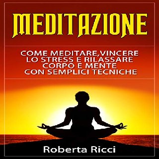 Roberta Ricci - Meditazione. Come Meditare, Vincere lo Stress e Rilassare Corpo e Mente Con Semplici Tecniche (2020) .mp3 - 96 kbps