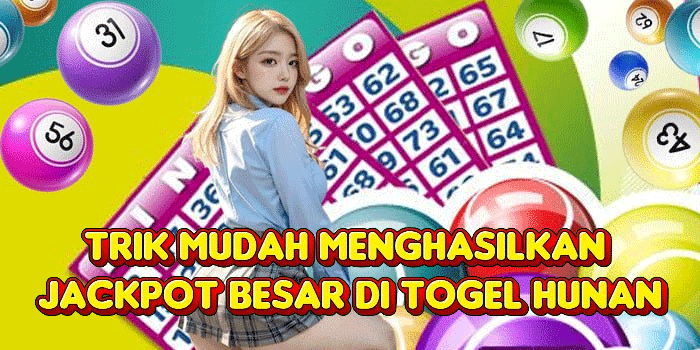 Trik Mudah Menghasilkan Jackpot Besar Di Togel Hunan
