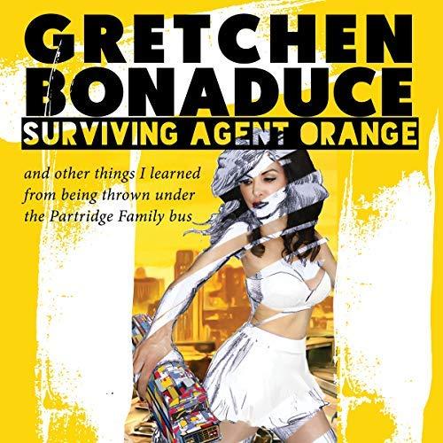 Surviving Agent Orange and Other Things I Learned from Being Thrown Under the Partridge Family Bus - Gretchen Bonaduce