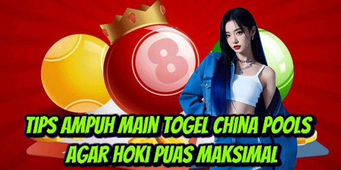 Tips Ampuh Main Togel China Pools Agar Hoki Puas Maksimal