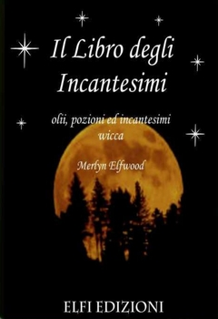Merlyn Elfwood - Il libro degli incantesimi. Olii, pozioni ed incantesimi wicca (2010)