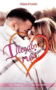 Chiara Proietti -La Trilogia dei Ricordi Vol. 2.  Illegalmente Noi (2020)