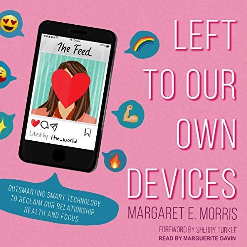 Left to Our Own Devices: Outsmarting Smart Technology to Reclaim Our Relationships, Health, and F...