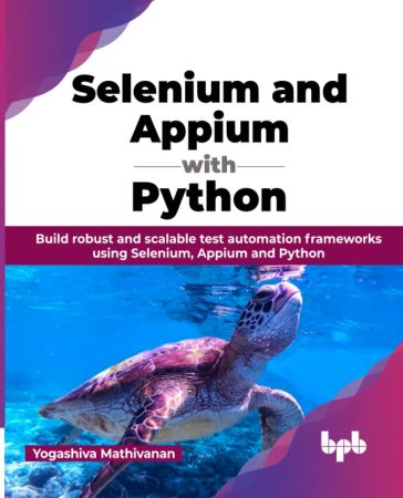 Selenium and Appium with Python: Build robust and scalable test automation frameworks using Selenium, Appium and Python