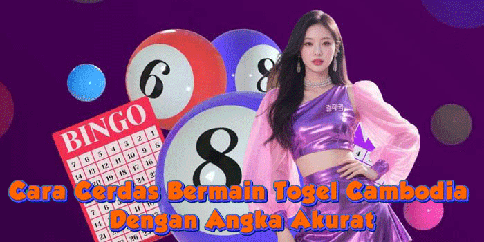 Cara Cerdas Bermain Togel Cambodia Dengan Angka Akurat