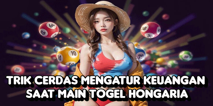 Trik Cerdas Mengatur Keuangan Saat Main Togel Hongaria