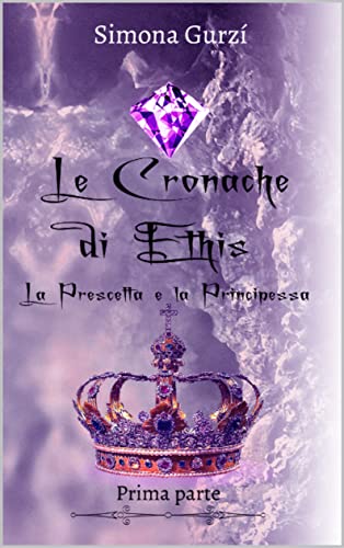 Simona Gurzì - Le Cronache di Ethis. La prescelta e la principessa. Prima parte (2021)