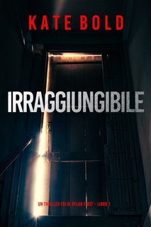 Kate Bold -  Irraggiungibile. Un Thriller FBI di Dylan First Vol. 1 (2023)