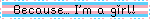 A blinkie with the trans flag. It reads, in black text, "Because... I'm a girl!", Bridget's in-game dialogue.