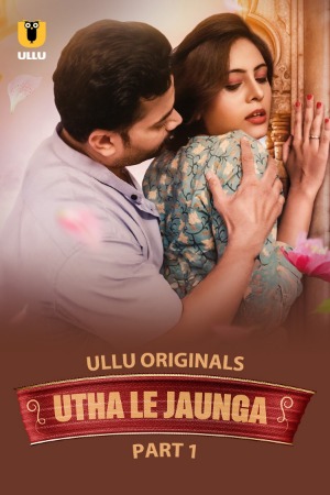 Utha Le Jaunga (2025) Hindi Season 01 Part 01 | WEB-DL | 1080p | 720p | 480p | ULLU WEB Series | Download | Watch Online