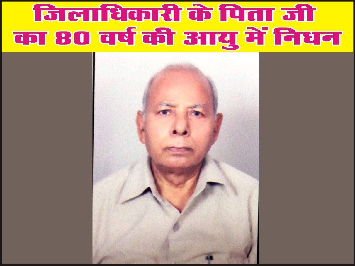 जिलाधिकारी के पिता जी का 80 वर्ष की आयु में निधन