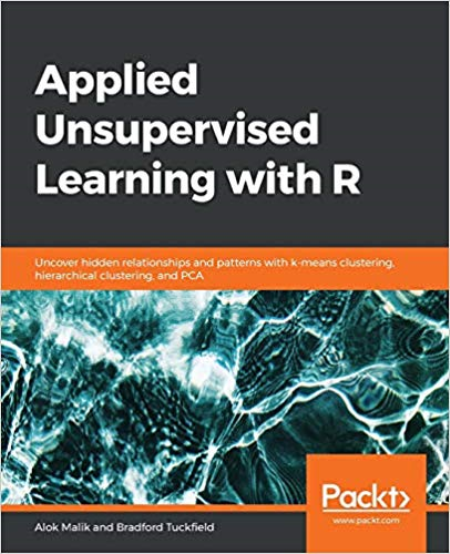 Applied Unsupervised Learning with R: Uncover hidden relationships and patterns with k-means clustering, hierarchical clustering