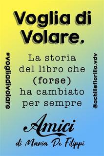 Achille Fiorillo - Voglia di Volare. La storia del libro che (forse) ha cambiato per sempre “Amici” di Maria De Filippi (2019)
