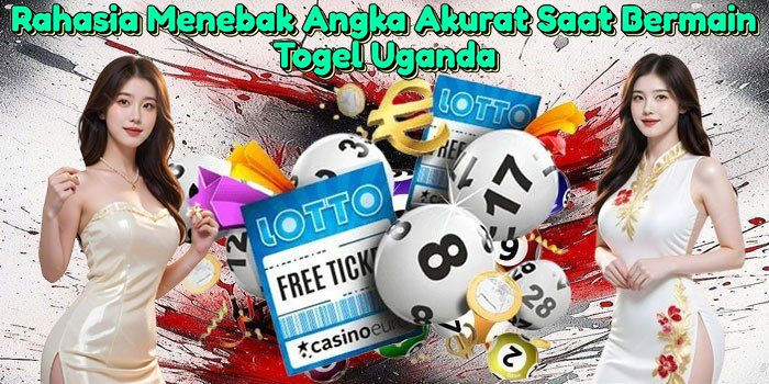 Rahasia Menebak Angka Akurat Saat Bermain Togel Uganda