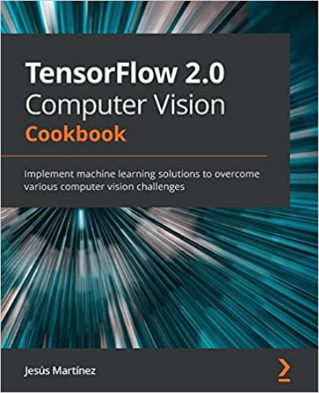 TensorFlow 2.0 Computer Vision Cookbook: Implement machine learning solutions (True PDF, EPUB, MOBI)