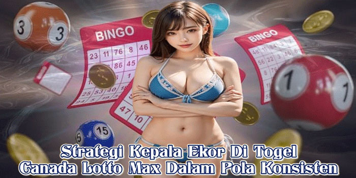 Strategi Kepala Ekor Di Togel Canada Lotto Max Dalam Pola Konsisten