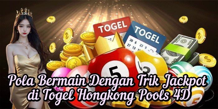 Pola Bermain Dengan Trik Jackpot di Togel Hongkong Pools 4D