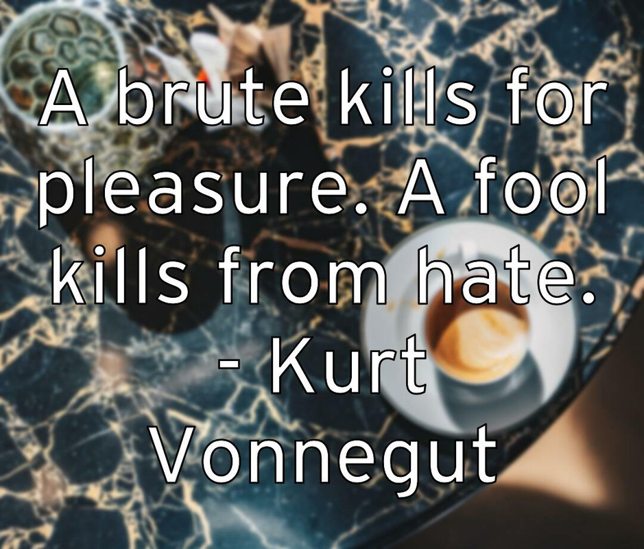 a-brute-kills-for-pleasure-a-fool-kills-from-hate-kurt-vonnegut