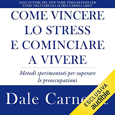 Dale Carnegie - Come vincere lo stress e cominciare a vivere꞉ Metodi sperimentati per superare le preoccupazioni (2019) (mp3 - 128 kbps)