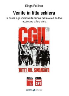 Diego Pulliero - Venite in fitta schiera. Le donne e gli uomini della Camera del lavoro di Padova raccontano la loro storia (2023)