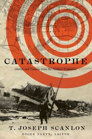 Catastrophe: Stories and Lessons from the Halifax Explosion Catastrophe: Stories and Lessons from the Halifax Explosion