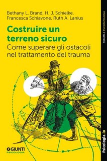 Bethany L. Brand, H. J. Schielke, Francesca Schiavone, Ruth A. Lanius - Costruire un terreno sicuro. Come superare gli ostacoli nel trattamento del trauma (2023)