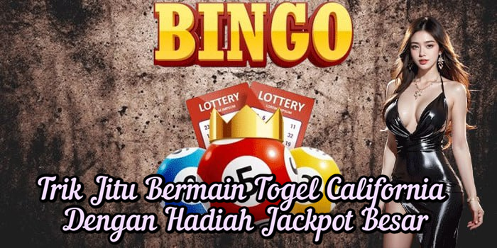 Trik Jitu Bermain Togel California Dengan Hadiah Jackpot Besar