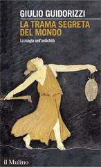 Giulio Guidorizzi – La trama segreta del mondo. La magia nell’antichità (2015)