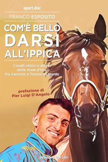 Franco Esposito - Com’è bello darsi all’ippica. Cavalli mitici e driver dalle mani d’oro. Da Varenne a Tonino Di Nardo (2024)