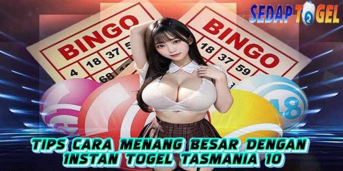 Tips Cara Menang Besar Dengan Instan Togel Tasmania 10 di SEDAPTOGEL