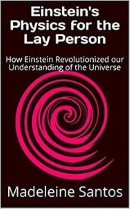 Einstein's Physics for the Lay Person: How Einstein Revolutionized Our Understanding Of The Universe