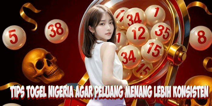 Panduan Togel Tips Togel Nigeria Agar Peluang Menang Lebih Konsisten
