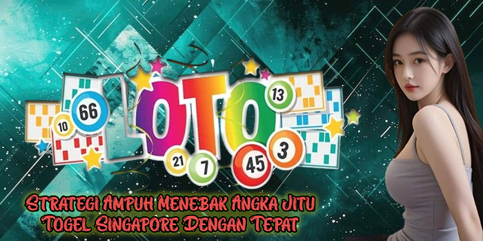 Strategi Ampuh Menebak Angka Jitu Togel Singapore Dengan Tepat