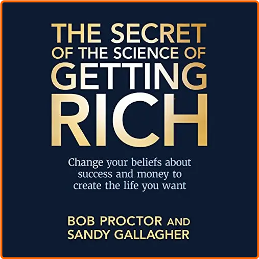 The Secret Of The Science Of Getting Rich Change Your Beliefs About Success And Money To Create The Life You Want [Audiobook]