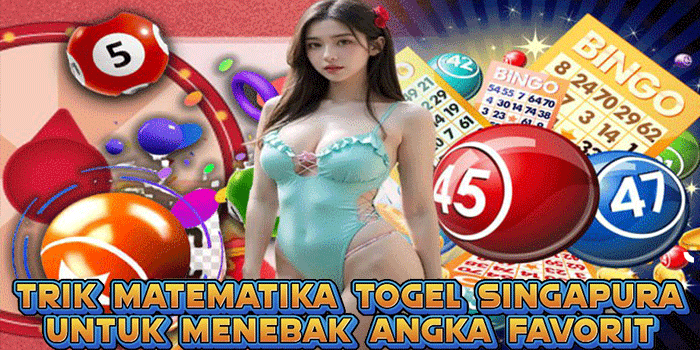 Trik Matematika Togel Singapura Untuk Menebak Angka Favorit