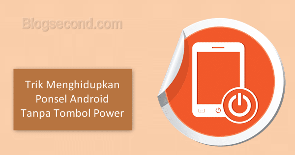 3 Trik Menghidupkan Ponsel Android Tanpa Tombol Power