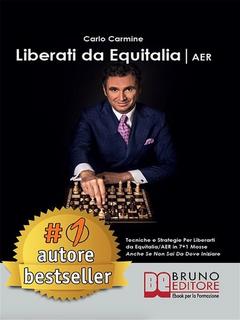 Carlo Carmine - Liberati Da Equitalia/Aer. Tecniche e strategie per liberarti da Equitalia/AER in 7+1 mosse anche se non sai da dove iniziare (2019)