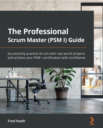 The Professional Scrum Master (PSM I) Guide: Successfully practice Scrum with real-world projects