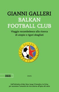 Gianni Galleri - Balkan Football Club. Viaggio rocambolesco alla ricerca di utopie e rigori sbagliati (2024)