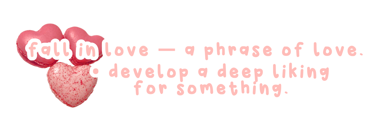 fall in love—a phrase of love. to develop a deep liking for something.
