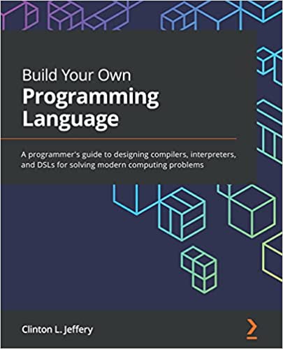 Build Your Own Programming Language: A programmer's guide to designing compilers, interpreters, and DSLs Build Your Own Programming Language: A programmer's guide to designing compilers, interpreters, and DSLs