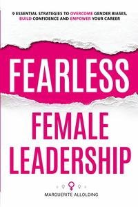 Fearless Female Leadership: 9 Essential Strategies To Overcome Gender Biases, Build Confidence And Empower Your Career