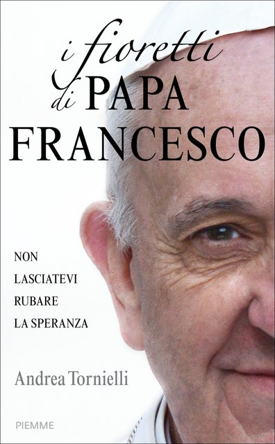 Andrea Tornielli - I fioretti di papa Francesco (2013)