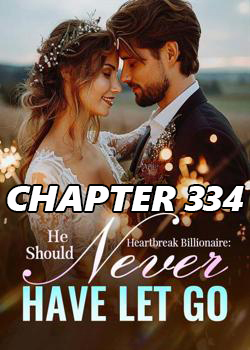 Heartbreak Billionaire He should never have let go CHAPTER 334