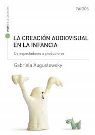 LA CREACIÓN AUDIOVISUAL EN LA INFANCIA, GABRIELA AUGUSTOWSKY