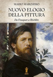 Mario Marchisio - Nuovo Elogio della Pittura. Da Fouquet a Böcklin (2023)