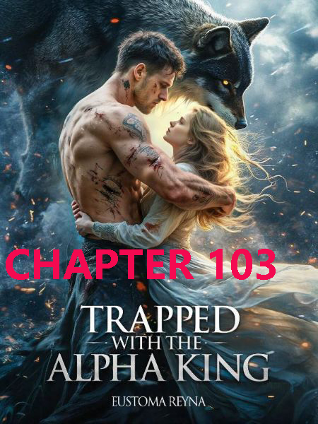 Trapped with the Alpha King CHAPTER 103