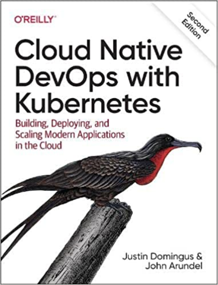 Cloud Native DevOps with Kubernetes: Building, Deploying, and Scaling Modern Applications in the Cloud, 2nd Edition