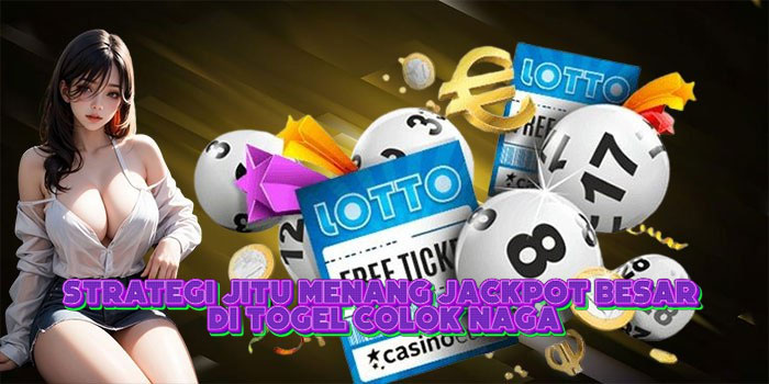 Strategi Jitu Menang Jackpot Besar Di Togel Colok Naga